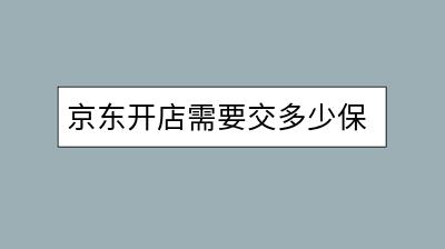 京东开店需要交多少保证金？能退吗？-千羽学社