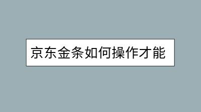 京东金条如何操作才能关闭？需要注意什么？-千羽学社