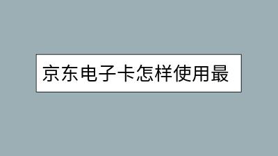 京东电子卡怎样使用最划算？有哪些使用技巧？-千羽学社