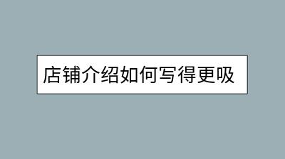 店铺介绍如何写得更吸引人？需要突出哪些方面？-千羽学社