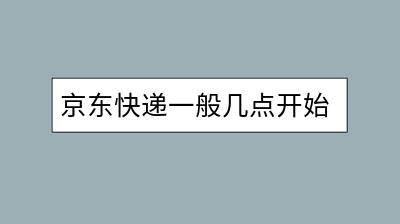 京东快递一般几点开始配送？怎样追踪包裹动态？-千羽学社