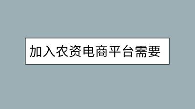 加入农资电商平台需要满足哪些条件？有哪些优势？-千羽学社