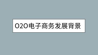 O2O电子商务发展背景是什么？它有哪些优势？-千羽学社