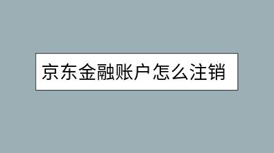 京东金融账户怎么注销？注销后能否重新注册？-千羽学社