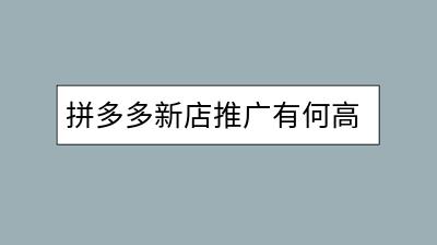 拼多多新店推广有何高招？如何吸引更多买家？-千羽学社