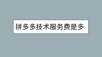 拼多多技术服务费是多少？收费标准是怎样的？-千羽学社