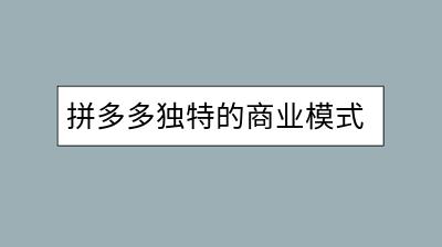 拼多多独特的商业模式探究：它是如何成功的？-千羽学社