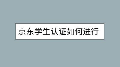 京东学生认证如何进行？需要哪些材料？-千羽学社