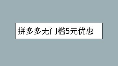 拼多多无门槛5元优惠券如何获取？使用条件有哪些？-千羽学社