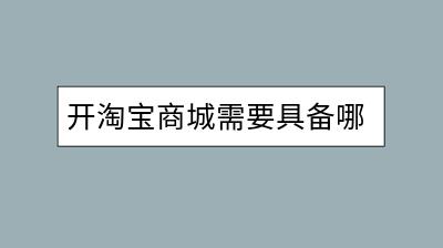 开淘宝商城需要具备哪些条件？具体流程是怎样的？-千羽学社