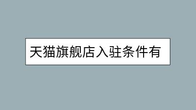 天猫旗舰店入驻条件有哪些？需要准备什么资料？-千羽学社