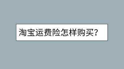 淘宝运费险怎样购买？需要满足哪些条件？-千羽学社