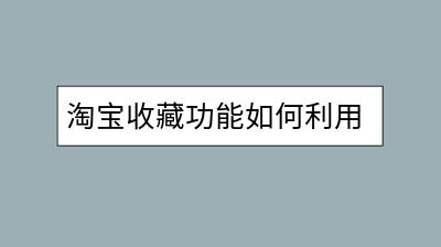 淘宝收藏功能如何利用？提升用户粘性有哪些好方法？-千羽学社