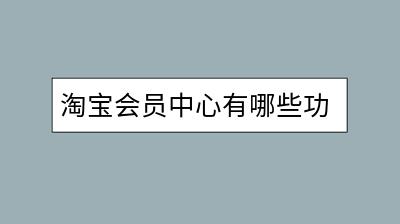 淘宝会员中心有哪些功能？如何充分利用会员权益？-千羽学社