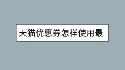 天猫优惠券怎样使用最合理？有没有使用技巧？-千羽学社