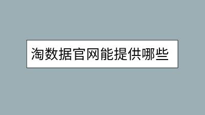 淘数据官网能提供哪些信息？如何分析市场趋势？-千羽学社