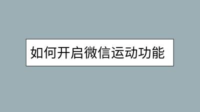 如何开启微信运动功能？正确步骤详解！-千羽学社