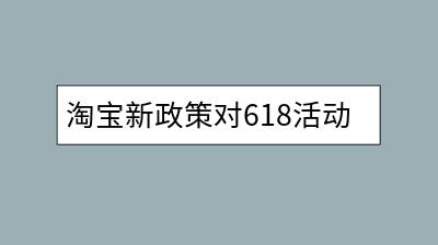 淘宝新政策对618活动有何影响？推一把论坛价值何在？-千羽学社