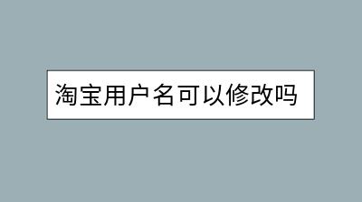 淘宝用户名可以修改吗？怎样设置吸引买家？-千羽学社