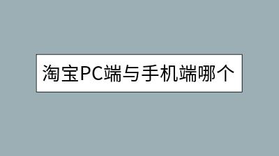 淘宝PC端与手机端哪个更受欢迎？分析用户习惯！-千羽学社