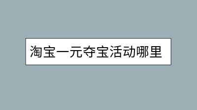 淘宝一元夺宝活动哪里参与？有什么中奖技巧？-千羽学社