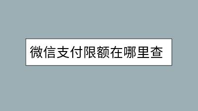 微信支付限额在哪里查看？怎样调整限额？-千羽学社