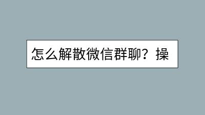 怎么解散微信群聊？操作步骤是怎样的？-千羽学社