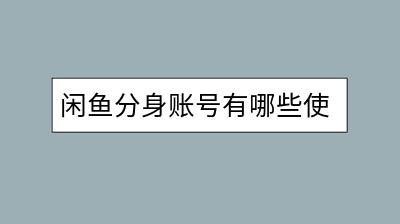 闲鱼分身账号有哪些使用技巧？如何避免账号被封？-千羽学社