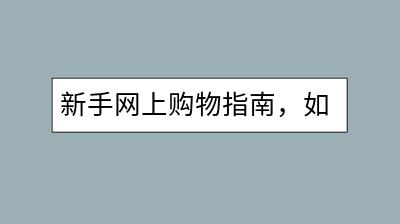 新手网上购物指南，如何避免陷阱？淘宝开店流程步骤解析！-千羽学社