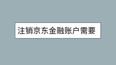 注销京东金融账户需要注意什么？有哪些步骤？-千羽学社