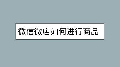 微信微店如何进行商品撤回操作？需要注意哪些细节？-千羽学社