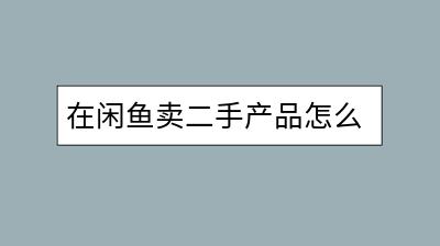 在闲鱼卖二手产品怎么提高成交率？产品分析应该怎么做？-千羽学社