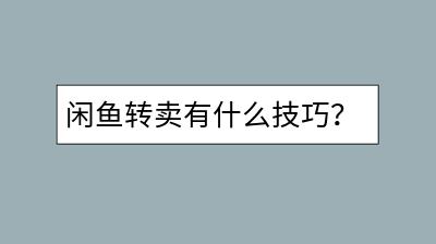 闲鱼转卖有什么技巧？怎样提高闲鱼商品的成交率？-千羽学社