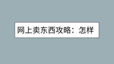 网上卖东西攻略：怎样开启自己的电商之路？-千羽学社