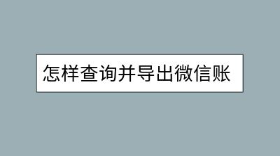 怎样查询并导出微信账单？操作复杂吗？-千羽学社