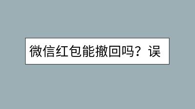 微信红包能撤回吗？误发红包该如何操作？-千羽学社