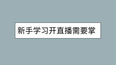 新手学习开直播需要掌握哪些技巧？有免费教程吗？-千羽学社