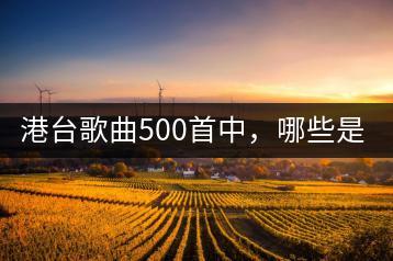 港台歌曲500首中，哪些是真正的经典歌曲？-千羽学社