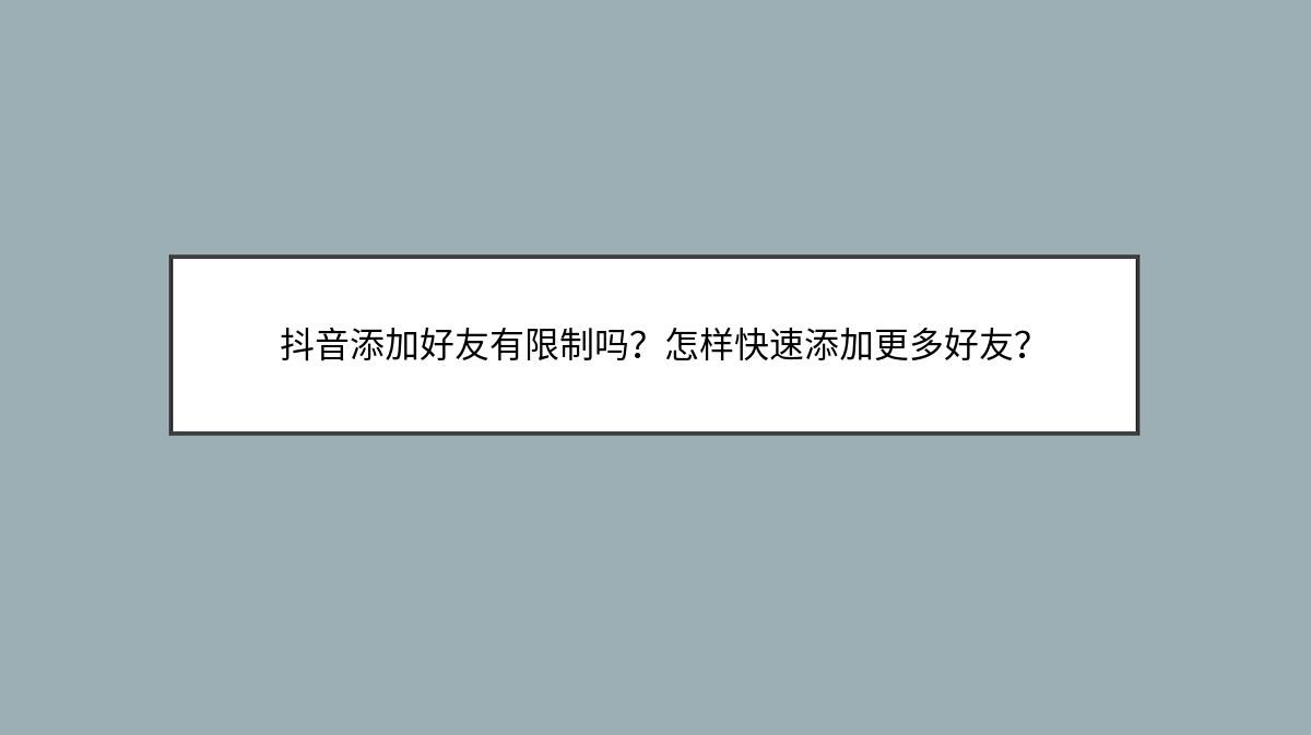 抖音添加好友有限制吗？怎样快速添加更多好友？