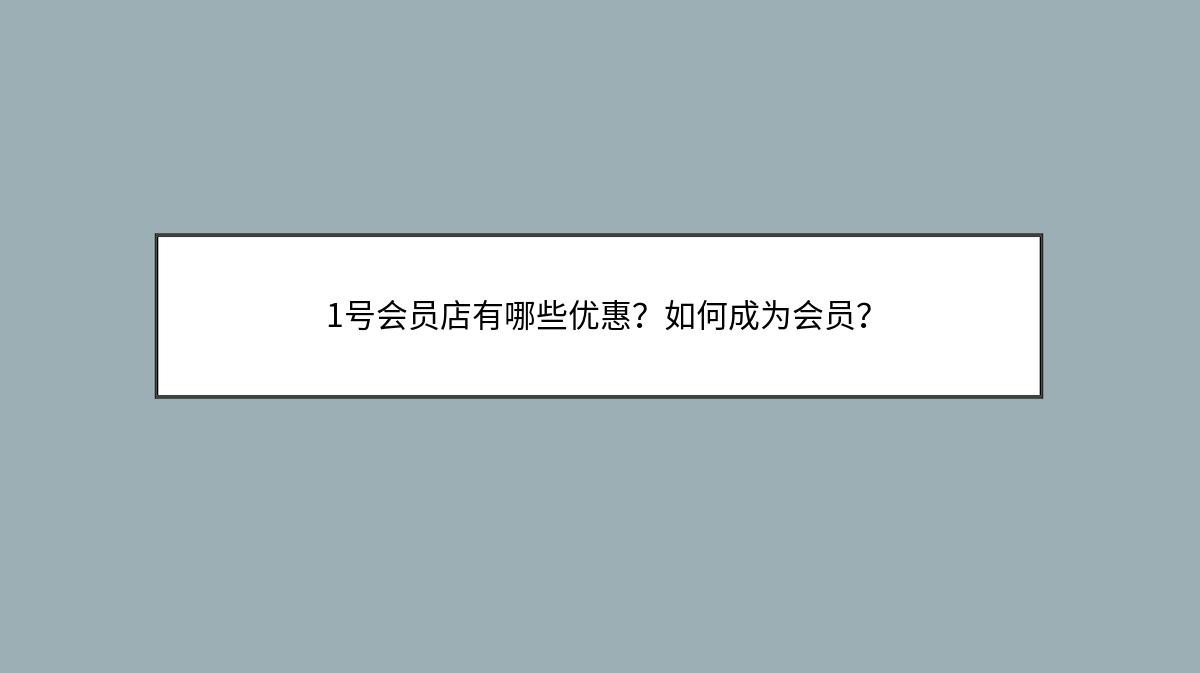 1号会员店有哪些优惠？如何成为会员？