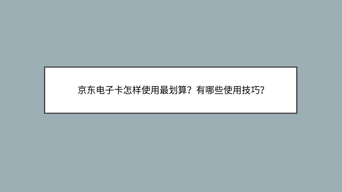 京东电子卡怎样使用最划算？有哪些使用技巧？