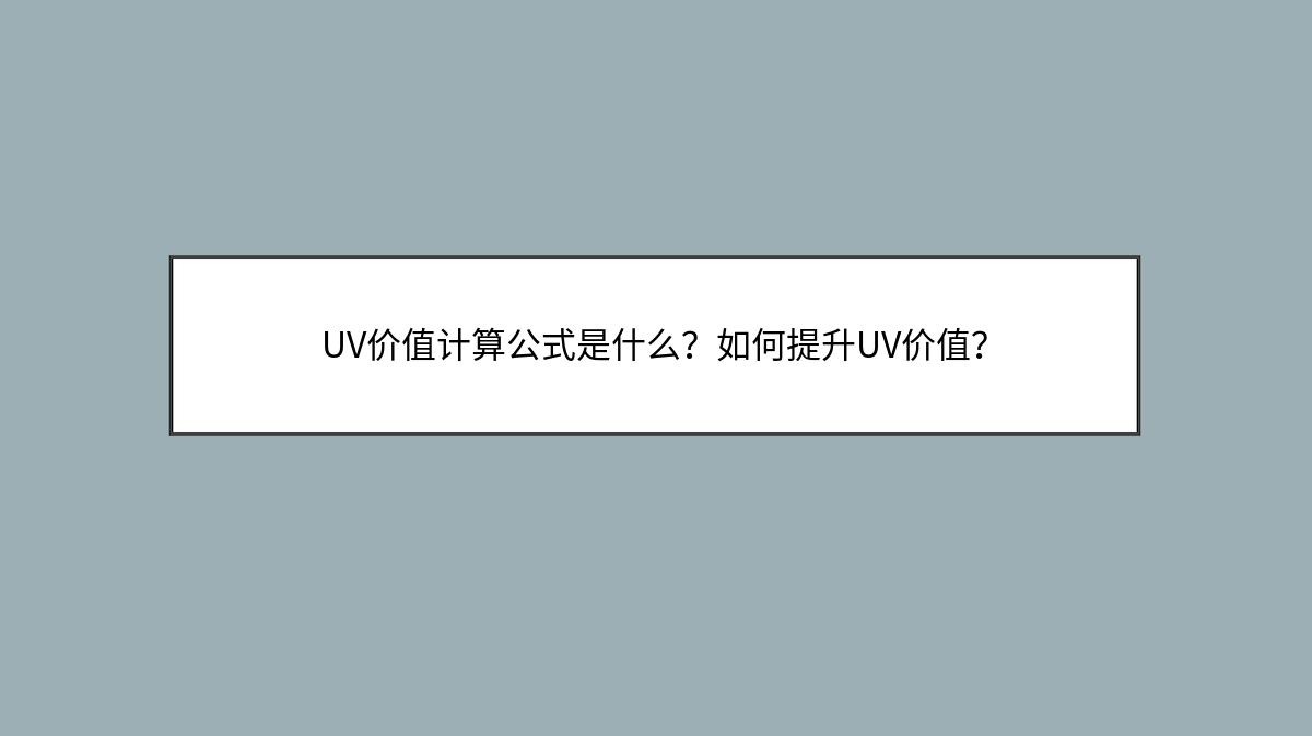 UV价值计算公式是什么？如何提升UV价值？