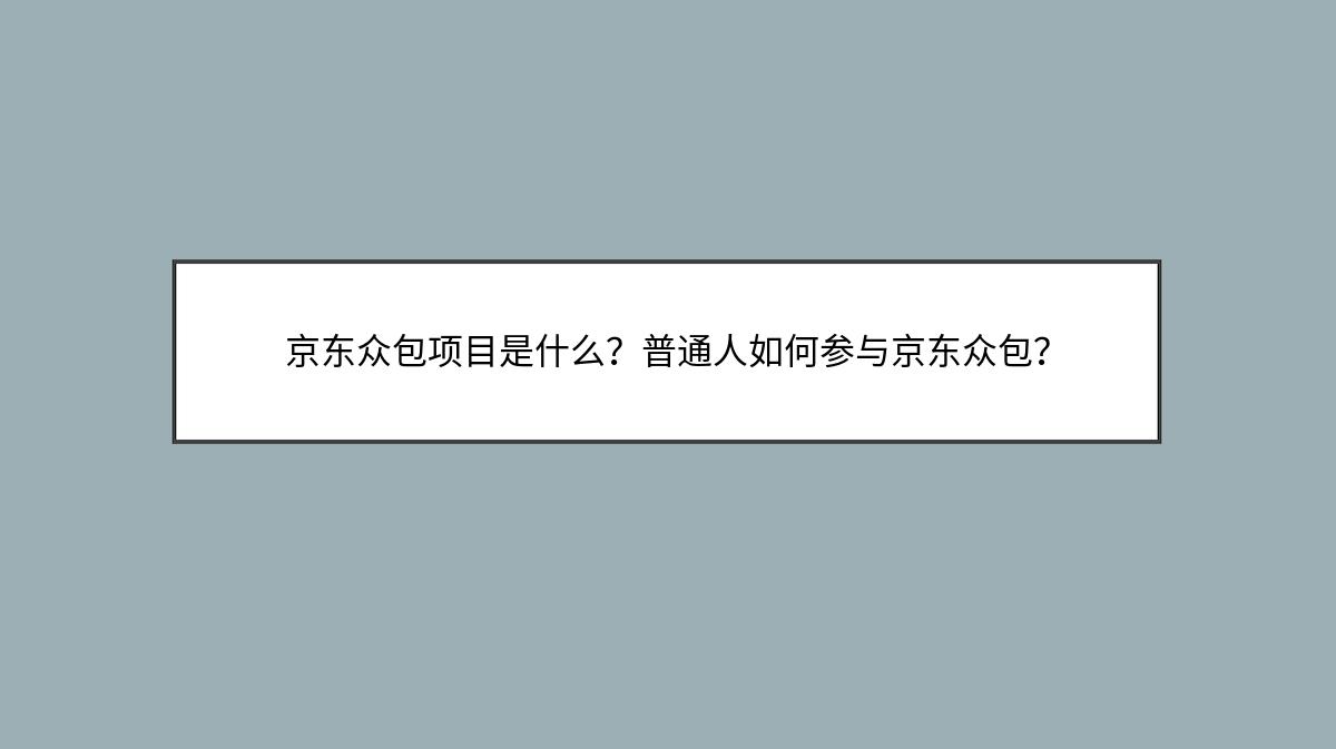 京东众包项目是什么？普通人如何参与京东众包？