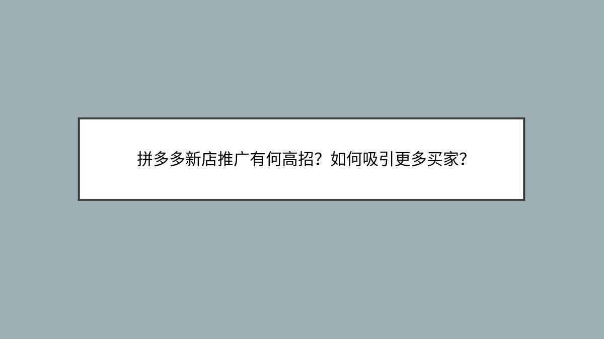 拼多多新店推广有何高招？如何吸引更多买家？