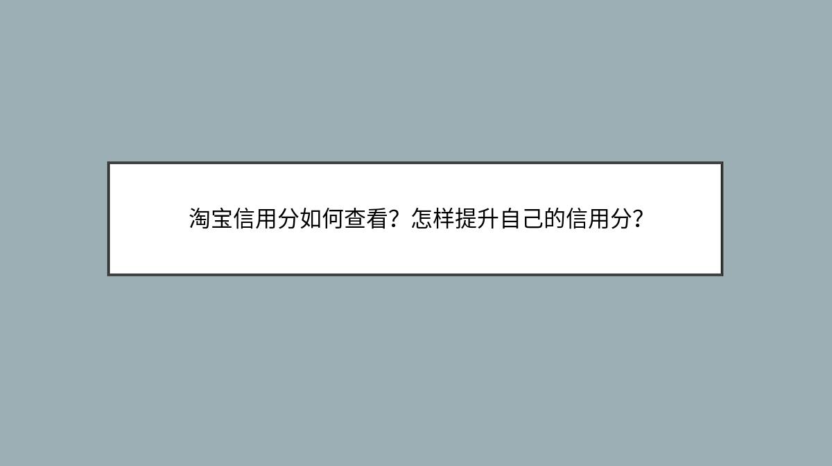 淘宝信用分如何查看？怎样提升自己的信用分？