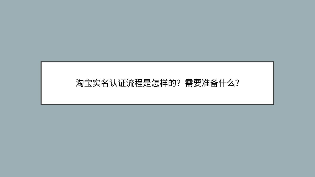 淘宝实名认证流程是怎样的？需要准备什么？