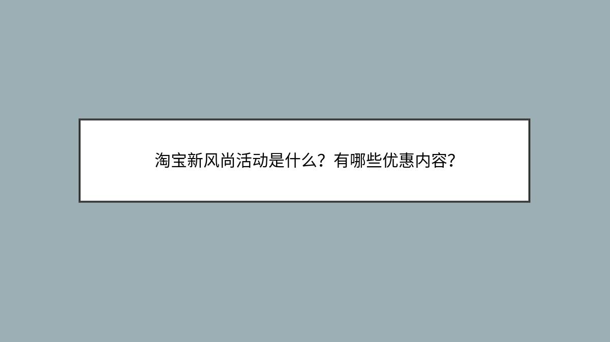 淘宝新风尚活动是什么？有哪些优惠内容？