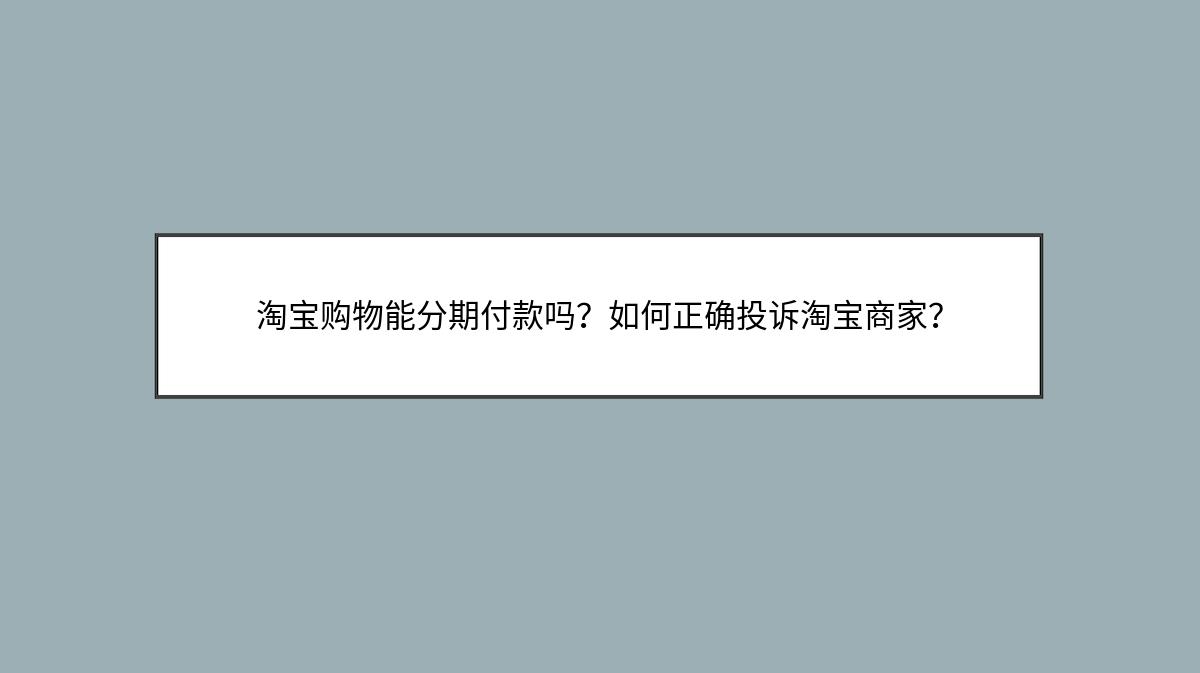 淘宝购物能分期付款吗？如何正确投诉淘宝商家？