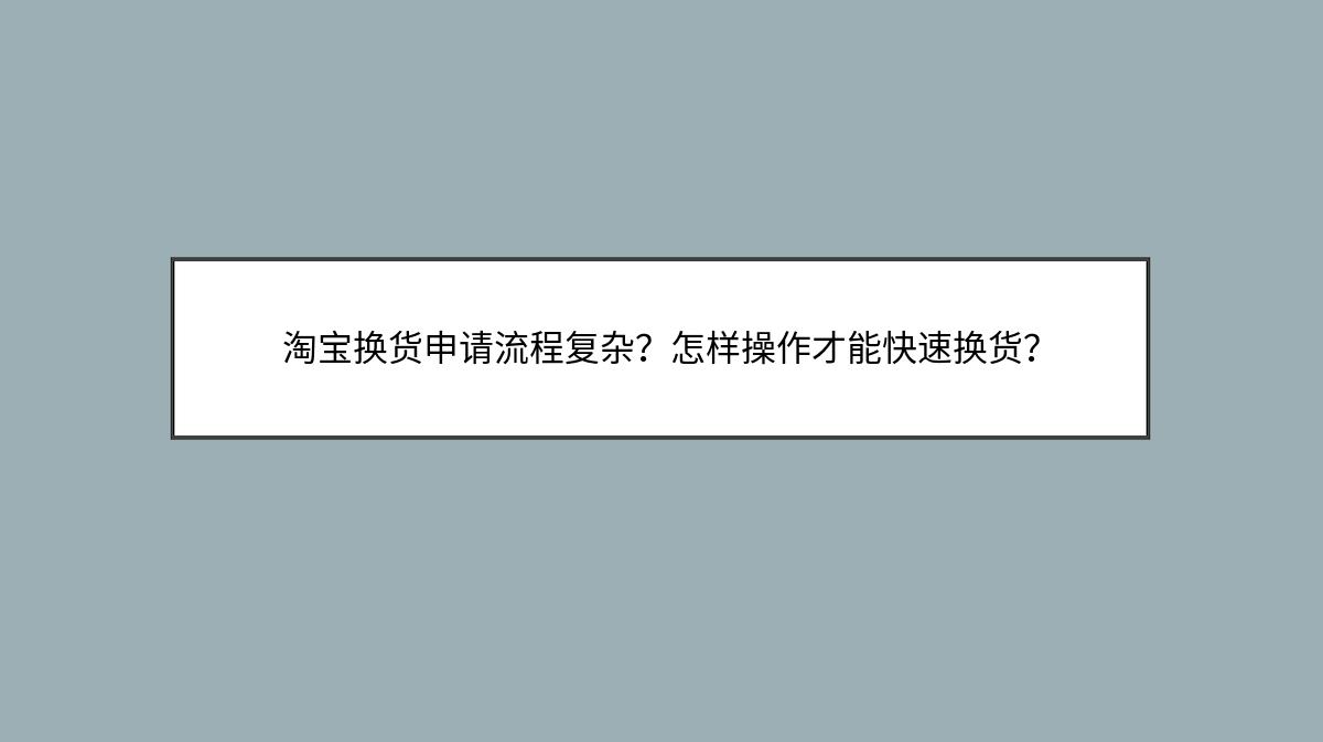 淘宝换货申请流程复杂？怎样操作才能快速换货？