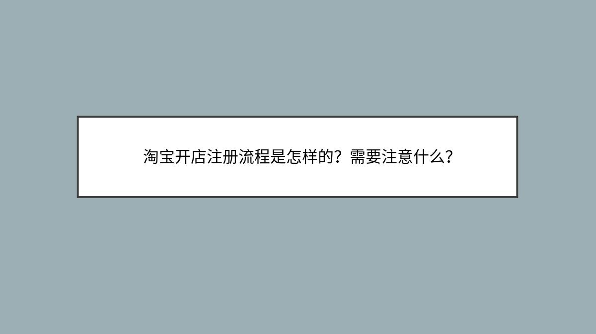 淘宝开店注册流程是怎样的？需要注意什么？